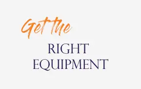 Get The Right Equipment
